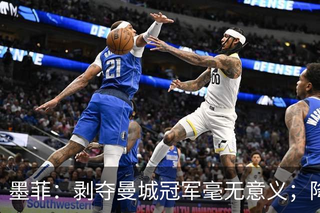 墨菲：剥夺曼城冠军毫无意义；降级将损害英超