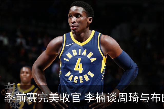 季前赛完美收官 李楠谈周琦与布朗状态良好