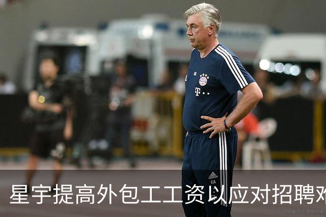 星宇提高外包工工资以应对招聘难题
