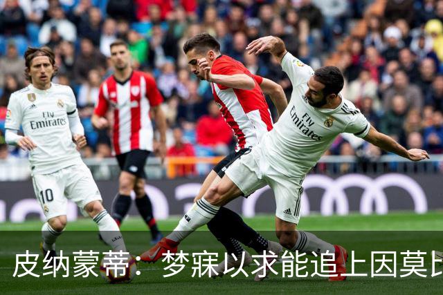 皮纳蒙蒂：梦寐以求能追上因莫比莱的成就