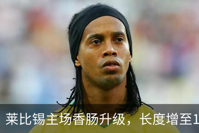莱比锡主场香肠升级，长度增至18厘米，肉饼更厚
