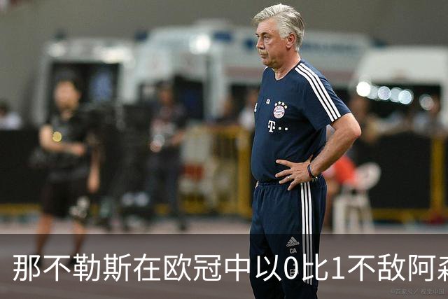 那不勒斯在欧冠中以0比1不敌阿森纳，遭遇三连败