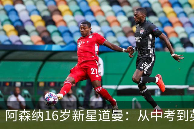 阿森纳16岁新星道曼：从中考到英超舞台的励志故事