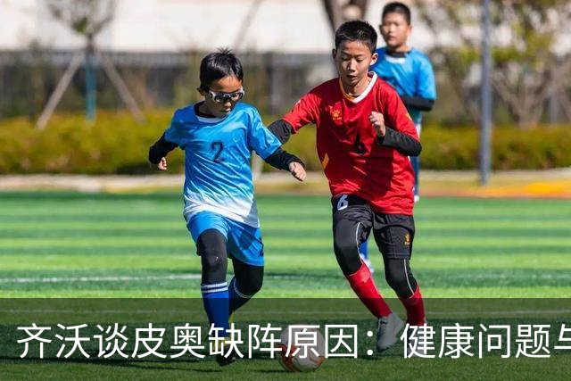 齐沃谈皮奥缺阵原因：健康问题与家庭悲事